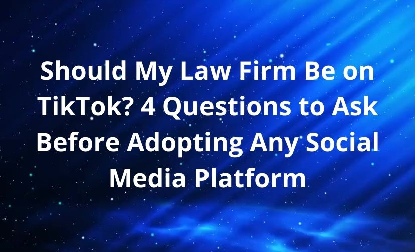 Should My Law Firm Be on TikTok? 4 Questions to Ask Before Adopting Any Social Media Platform